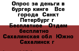Опрос за деньги в бургер кинге - Все города, Санкт-Петербург г. Бесплатное » Отдам бесплатно   . Сахалинская обл.,Южно-Сахалинск г.